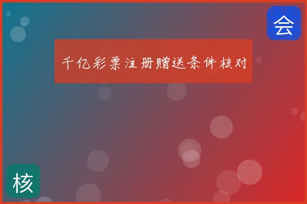 千亿彩票注册赠送条件核对