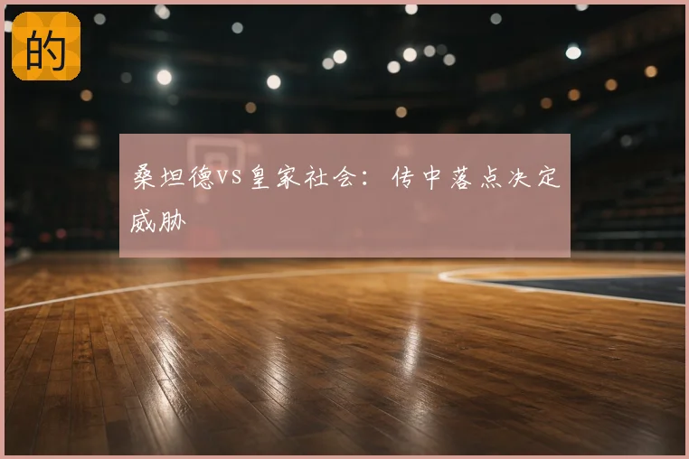 桑坦德vs皇家社会:传中落点决定威胁