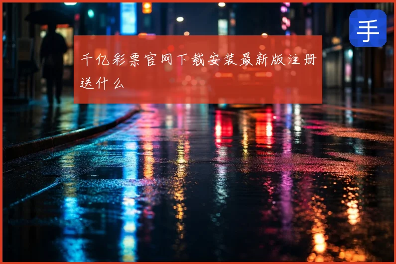 千亿彩票官网下载安装最新版注册送什么
