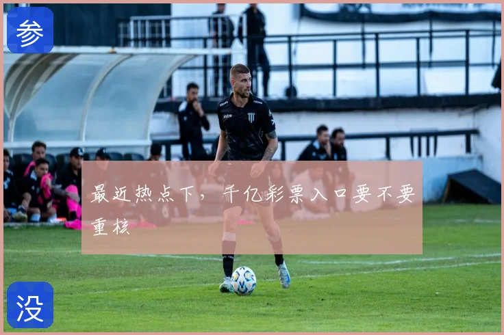 最近热点下,千亿彩票入口要不要重核